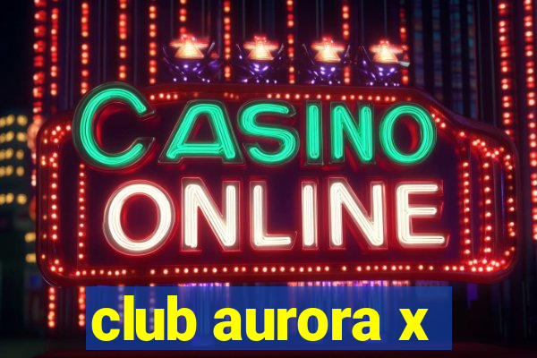 club aurora x