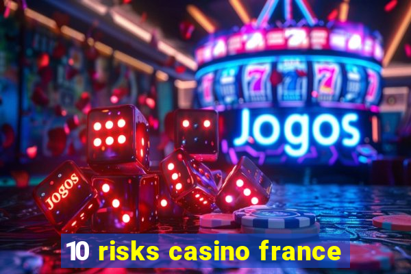 10 risks casino france