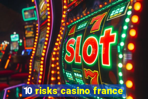 10 risks casino france