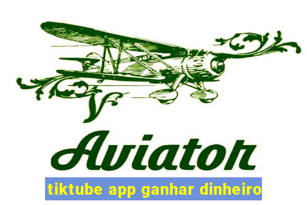 tiktube app ganhar dinheiro