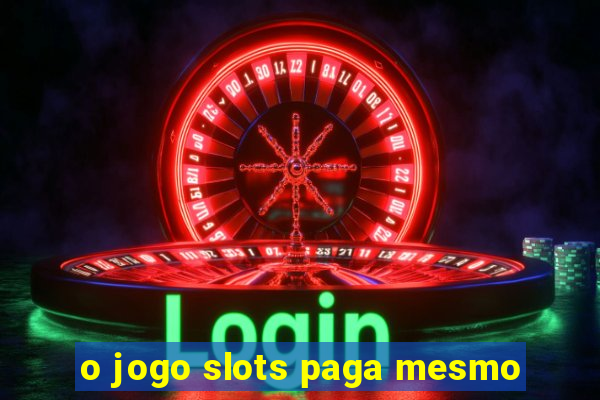 o jogo slots paga mesmo